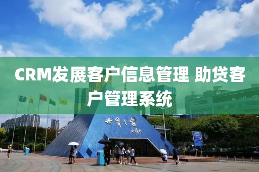 CRM发展客户信息管理 助贷客户管理系统