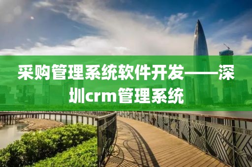 采购管理系统软件开发——深圳crm管理系统