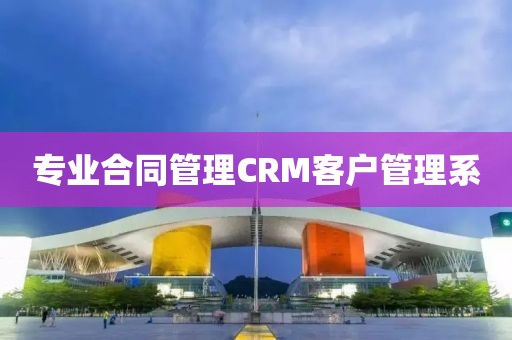 专业合同管理CRM客户管理系