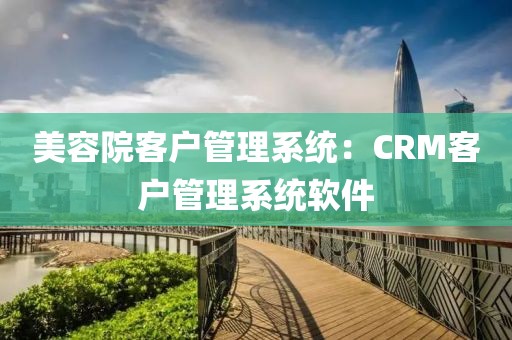 美容院客户管理系统：CRM客户管理系统软件