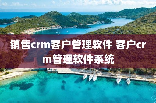 销售crm客户管理软件 客户crm管理软件系统