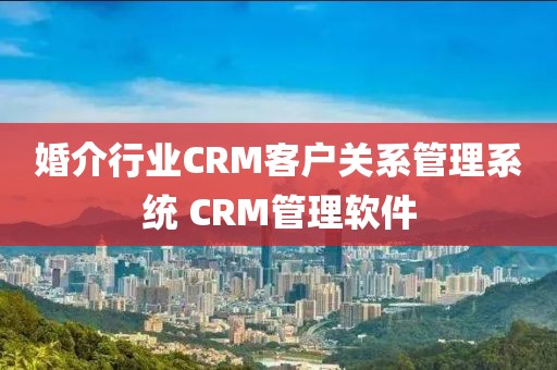 婚介行业CRM客户关系管理系统 CRM管理软件