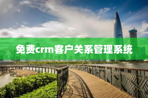 免费crm客户关系管理系统