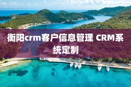 衡阳crm客户信息管理 CRM系统定制