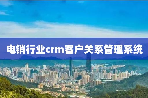 电销行业crm客户关系管理系统