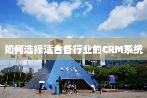 如何选择适合各行业的CRM系统