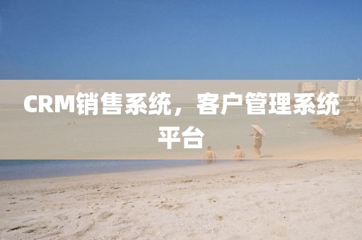CRM销售系统，客户管理系统平台