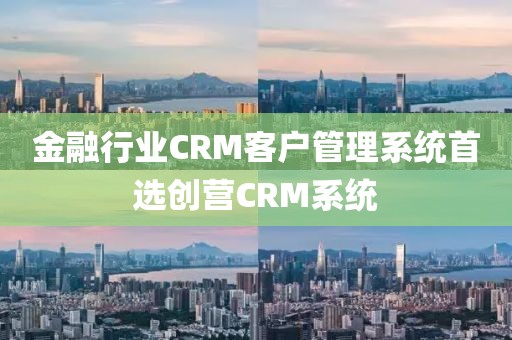 金融行业CRM客户管理系统推荐创营CRM系统