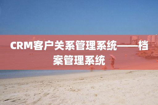 CRM客户关系管理系统——档案管理系统