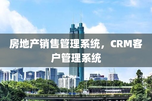 房地产销售管理系统，CRM客户管理系统