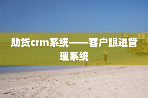 助贷crm系统——客户跟进管理系统