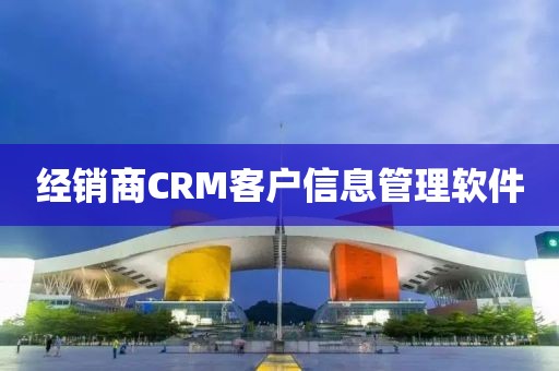 经销商CRM客户信息管理软件