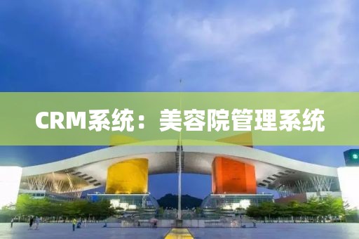 CRM系统：美容院管理系统
