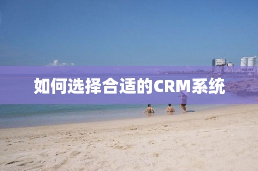 如何选择合适的CRM系统