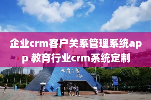 企业crm客户关系管理系统app 教育行业crm系统定制