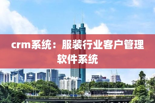 crm系统：服装行业客户管理软件系统