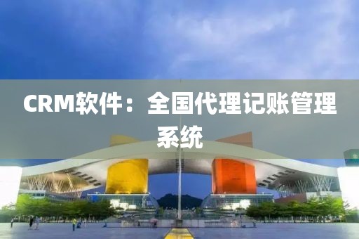 CRM软件：全国代理记账管理系统