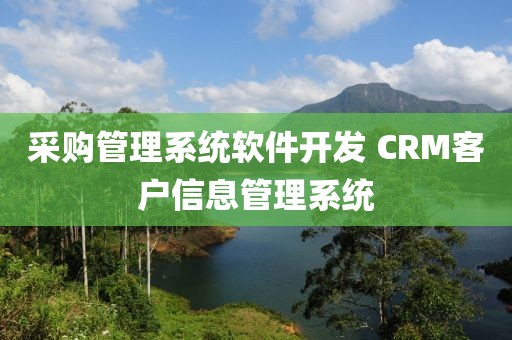 采购管理系统软件开发 CRM客户信息管理系统