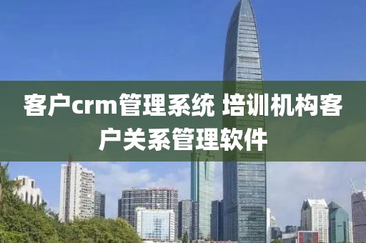 客户crm管理系统 培训机构客户关系管理软件