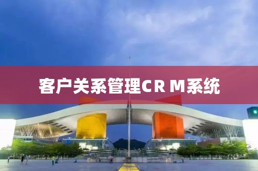 客户关系管理CＲＭ系统