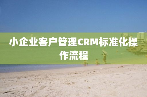 小企业客户管理CRM标准化操作流程