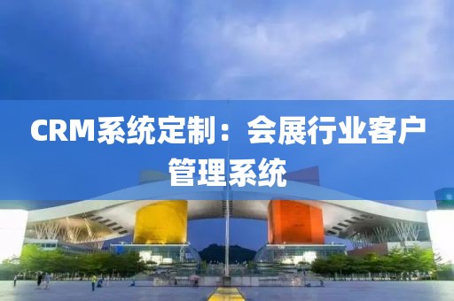 CRM系统定制：会展行业客户管理系统