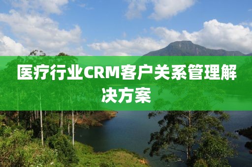 医疗行业CRM客户关系管理解决方案