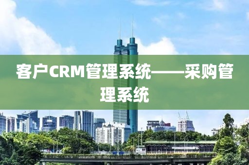 客户CRM管理系统——采购管理系统