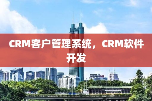 CRM客户管理系统，CRM软件开发