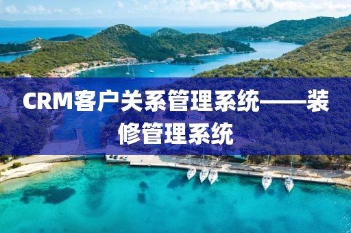 CRM客户关系管理系统——装修管理系统