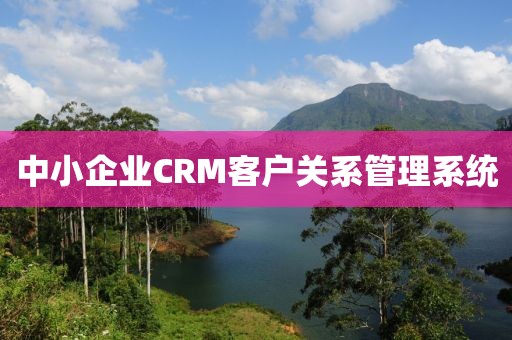 中小企业CRM客户关系管理系统