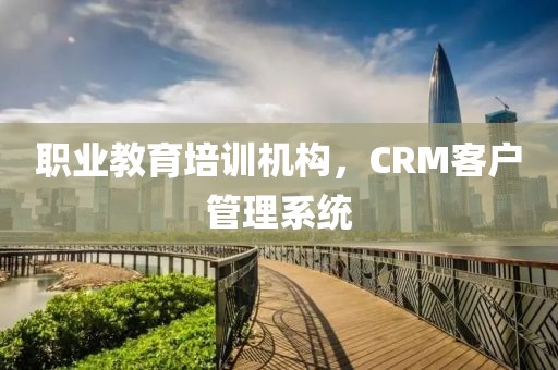 职业教育培训机构，CRM客户管理系统