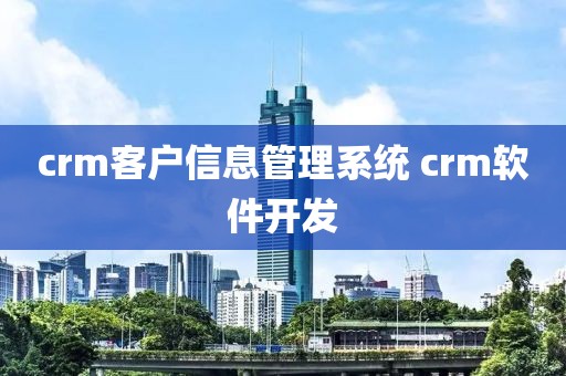 crm客户信息管理系统 crm软件开发
