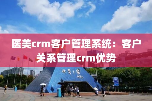 医美crm客户管理系统：客户关系管理crm优势