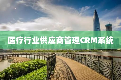 医疗行业供应商管理CRM系统