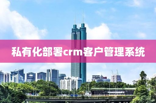 私有化部署crm客户管理系统