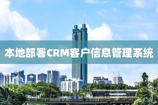 本地部署CRM客户信息管理系统