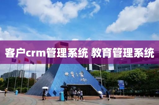 客户crm管理系统 教育管理系统