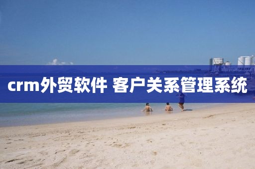 crm外贸软件 客户关系管理系统