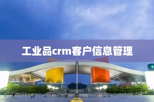 工业品crm客户信息管理