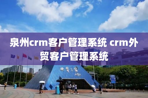泉州crm客户管理系统 crm外贸客户管理系统