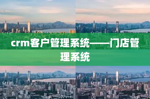 crm客户管理系统——门店管理系统