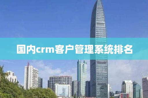 国内crm客户管理系统排名