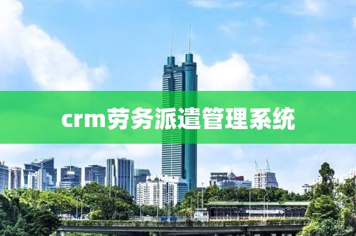 crm劳务派遣管理系统
