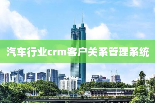 汽车行业crm客户关系管理系统
