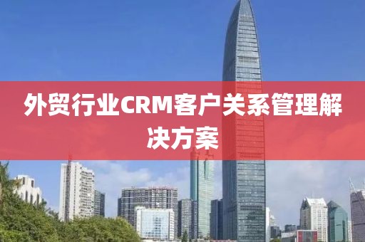 外贸行业CRM客户关系管理解决方案