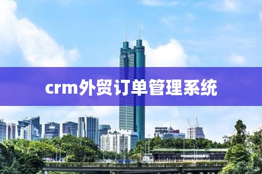 crm外贸订单管理系统