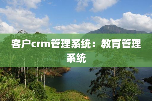 客户crm管理系统：教育管理系统