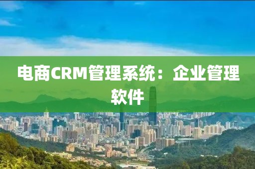电商CRM管理系统：企业管理软件