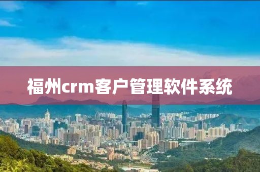 福州crm客户管理软件系统